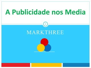 MARKTHREE
A Publicidade nos Media
2
 