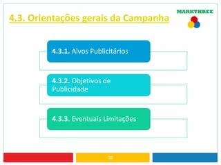 4.3. Orientações gerais da Campanha
4.3.1. Alvos Publicitários
4.3.2. Objetivos de
Publicidade
4.3.3. Eventuais Limitações
30
 