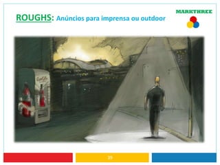39
ROUGHS: Anúncios para imprensa ou outdoor
 