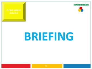 73
O QUE VAMOS
AVALIAR
BRIEFING
 
