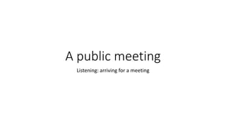 A public meeting
Listening: arriving for a meeting
 