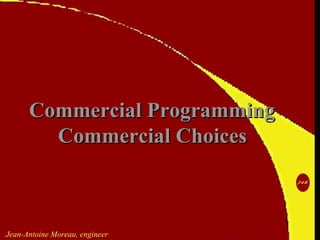 Jean-Antoine Moreau, engineer
Commercial ProgrammingCommercial Programming
Commercial ChoicesCommercial Choices
 