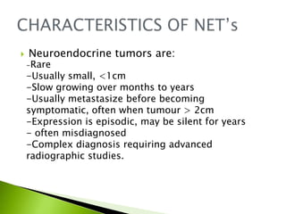    Neuroendocrine tumors are:
    -Rare
    -Usually small, <1cm
    -Slow growing over months to years
    -Usually meta...