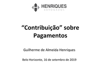 “Contribuição” sobre
Pagamentos
Guilherme de Almeida Henriques
Belo Horizonte, 16 de setembro de 2019
 