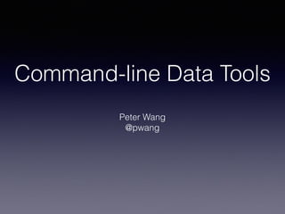 Command-line Data Tools
Peter Wang
@pwang
 