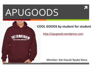 
APUGOODS
COOL GOODS by student for student
Member: Kat Hazuki Ryoko Nana
http://apugoods.wordpress.com
 