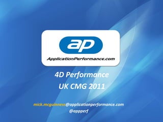 4D Performance UK CMG 2011 mick.mcguinness@applicationperformance.com @appperf 