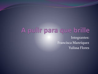 Integrantes:
Francisca Manríquez
Yulissa Flores
 