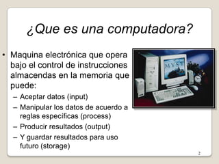 ¿Que es una computadora?Maquina electrónica que opera bajo el control de instrucciones almacendas en la memoria que puede:
