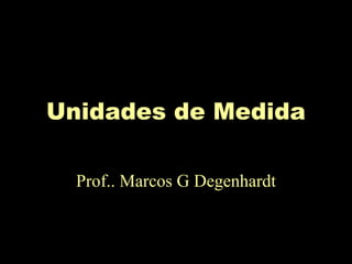 Unidades de Medida
Prof.. Marcos G Degenhardt
 