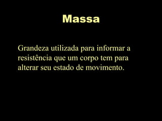 Massa
Grandeza utilizada para informar a
resistência que um corpo tem para
alterar seu estado de movimento.
 