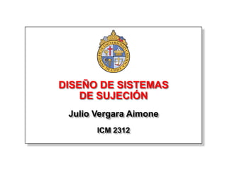 DISEÑO DE SISTEMAS
    DE SUJECIÓN
 Julio Vergara Aimone
       ICM 2312
 