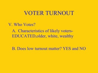VOTER TURNOUT V. Who Votes?  A. Characteristics of likely voters- EDUCATED,older, white, wealthy B. Does low turnout matter? YES and NO   