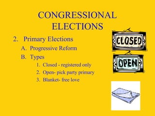 CONGRESSIONAL ELECTIONS 2. Primary Elections Progressive Reform Types Closed - registered only Open- pick party primary Blanket- free love 