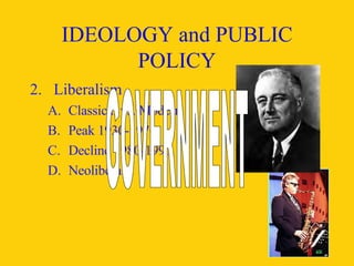 IDEOLOGY and PUBLIC POLICY 2. Liberalism Classical vs. Modern Peak 1930-1970 Decline 1980-1990 Neoliberals GOVERNMENT 