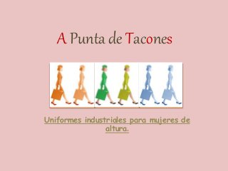 A Punta de Tacones
Uniformes industriales para mujeres de
altura.
 