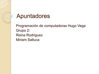 Apuntadores
Programación de computadoras Hugo Vega
Grupo 2:
Reina Rodriguez
Miriam Salluca
 