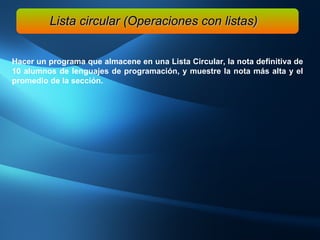 Hacer un programa que almacene en una Lista Circular, la nota definitiva de 10 alumnos de lenguajes de programación, y muestre la nota más alta y el promedio de la sección. Lista circular (Operaciones con listas) 