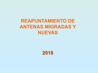 2018
REAPUNTAMIENTO DE
ANTENAS MIGRADAS Y
NUEVAS
 