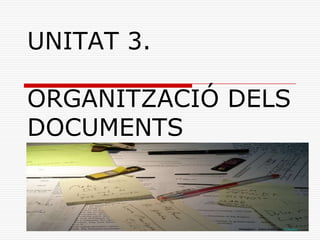 UNITAT 3.
ORGANITZACIÓ DELS
DOCUMENTS
 