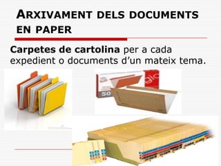 ARXIVAMENT DELS DOCUMENTS
EN PAPER
Carpetes de cartolina per a cada
expedient o documents d’un mateix tema.
 