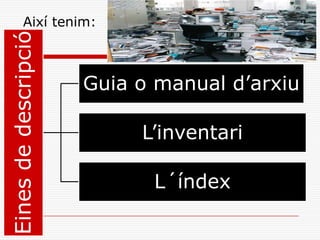 Així tenim:Einesdedescripció
Guia o manual d’arxiu
L’inventari
L´índex
 