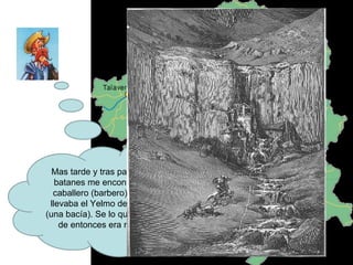 Mas tarde y tras pasar por los batanes me encontré con un caballero (barbero) que creía llevaba el Yelmo de Mambrino (una bacía). Se lo quité y a partir de entonces era mi casco. 