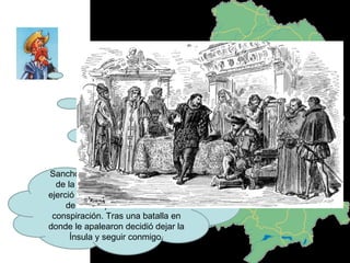 Sancho fue nombrado gobernador de la Ínsula Barataria en donde ejerció como juez pero no le daban de comer por si había una conspiración. Tras una batalla en donde le apalearon decidió dejar la Ínsula y seguir conmigo. 