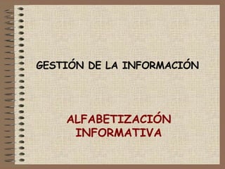 GESTIÓN DE LA INFORMACIÓN ALFABETIZACIÓN INFORMATIVA 