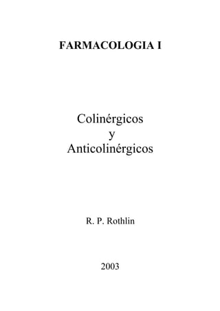 FARMACOLOGIA I




  Colinérgicos
         y
 Anticolinérgicos




    R. P. Rothlin



       2003
 