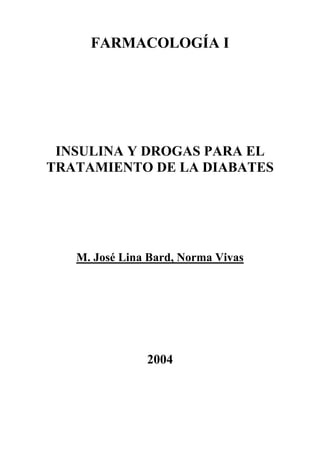 FARMACOLOGÍA I
INSULINA Y DROGAS PARA EL
TRATAMIENTO DE LA DIABATES
M. José Lina Bard, Norma Vivas
2004
 