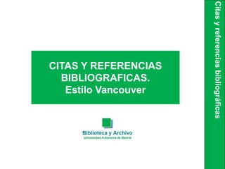 Citas
y
referencias
bibliográficas
CITAS Y REFERENCIAS
BIBLIOGRAFICAS.
Estilo Vancouver
 