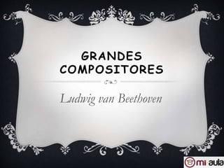 GRANDES
COMPOSITORES
Ludwig van Beethoven
 