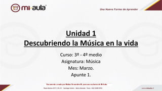 Unidad 1
Descubriendo la Música en la vida
Curso: 3º - 4º medio
Asignatura: Música
Mes: Marzo.
Apunte 1.
 