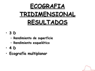 ECOGRAFIA TRIDIMENSIONAL RESULTADOS 3 D Rendimiento de superficie Rendimiento esquelético 4 D Ecografía multiplanar 