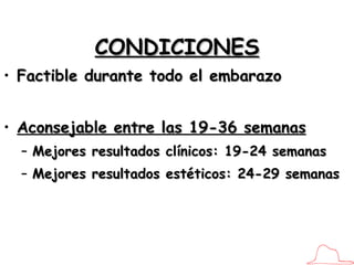 CONDICIONES Factible durante todo el embarazo Aconsejable entre las 19-36 semanas Mejores resultados clínicos: 19-24 semanas Mejores resultados estéticos: 24-29 semanas 