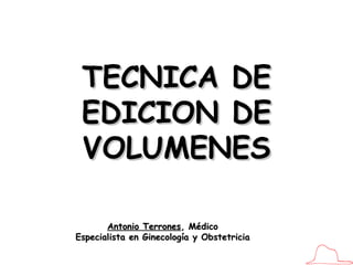 Antonio Terrones , Médico Especialista en Ginecología y Obstetricia TECNICA DE EDICION DE VOLUMENES 