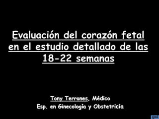 Evaluación del corazón fetal
en el estudio detallado de las
18-22 semanas
Tony Terrones, Médico
Esp. en Ginecología y Obstetricia
 