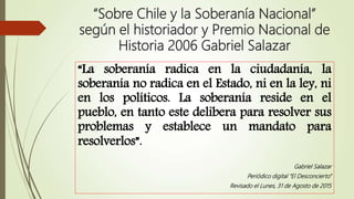 “Sobre Chile y la Soberanía Nacional”
según el historiador y Premio Nacional de
Historia 2006 Gabriel Salazar
“La soberaní...