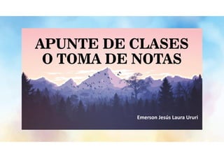 APUNTE DE CLASES
O TOMA DE NOTAS
Emerson Jesús Laura Ururi
 