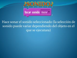 Hace sonar el sonido seleccionado (la selección de
sonido puede variar dependiendo del objeto en el
que se ejecutara)
 