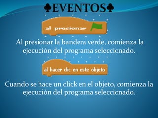 Al presionar la bandera verde, comienza la
ejecución del programa seleccionado.
Cuando se hace un click en el objeto, comienza la
ejecución del programa seleccionado.
 