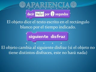 El objeto dice el texto escrito en el rectángulo
blanco por el tiempo indicado.
El objeto cambia al siguiente disfraz (si el objeto no
tiene distintos disfraces, este no hará nada)
 