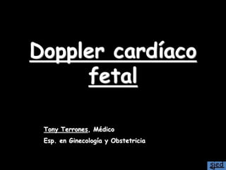 Doppler cardíaco
fetal
Tony Terrones, Médico
Esp. en Ginecología y Obstetricia
 