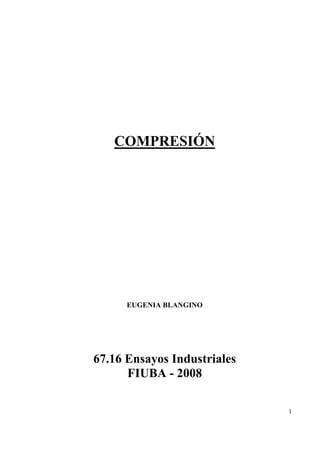 1
COMPRESIÓN
EUGENIA BLANGINO
67.16 Ensayos Industriales
FIUBA - 2008
 