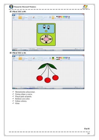 Manual de Microsoft Windows
 PRACTICA 09:
 PRACTICA 10:
 Herramienta seleccionar.
 Forma elipse y curva.
 Pincel para acuarela.
 Relleno con color.
 Editar colores.
 Girar.
Fin 01
24
 