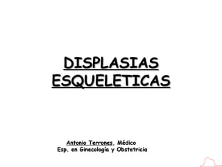 DISPLASIAS ESQUELETICAS Antonio Terrones , Médico  Esp. en Ginecología y Obstetricia 