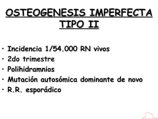 OSTEOGENESIS IMPERFECTA TIPO II <ul><li>Incidencia 1/54.000 RN vivos </li></ul><ul><li>2do trimestre </li></ul><ul><li>Pol...