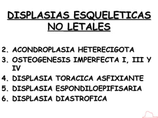 DISPLASIAS ESQUELETICAS  NO  LETALES <ul><li>ACONDROPLASIA HETERECIGOTA </li></ul><ul><li>OSTEOGENESIS IMPERFECTA I, III Y...