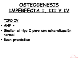 OSTEOGENESIS IMPERFECTA I, III Y IV <ul><li>TIPO IV </li></ul><ul><li>AHF + </li></ul><ul><li>Similar al tipo I pero con m...